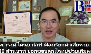 หมอวรงค์โดนหมายศาลจากบ.กัลฟ์ เรียกค่าเสียหาย 100 ล้านบาท -บอกขอบคุณโจทย์ทุกท่านที่ช่วยเติมพลังให้ผม