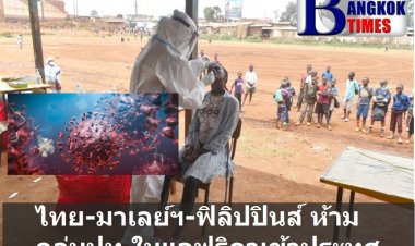ไทยสั่งห้าม 8 ประเทศจากทวีปแอฟริกาเข้าประเทศ ส่วนมาเลย์สั่งห้าม 7 ปท.และฟิลิปปินส์สั่งห้ามเข้า 6 ปท.