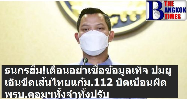 โฆษกรัฐบาล เตือนอย่าเชื่อข้อมูลเท็จ สหประชาชาติไม่ได้ขีดเส้นไทยแก้ ม.112 บอกไทยได้รับคำชมหลายเรื่อง ฮึ่มแชร์ข่าวเท็จเจอพรบ.คอมฯ-มั่นคง ทั้งจำทั้งปรับ