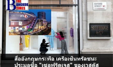 สื่ออังกฤษกระพือ เครือเซ็นทรัล ตระกูลมหาเศรษฐีอันดับ 4 ชนะประมูลซื้อ “เซลฟริดเจส” ( Selfridges ) จากตระกูลเวสตัน -เซ็นทรัลปฏิเสธข่าว ตระกูลเวสตันยังเงียบ