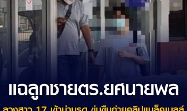 แฉลูกชาย ตร.ยศนายพล ลวงสาว 17 เข้าม่านรูด ข่มขืนถ่ายคลิปแบล็คเมล์