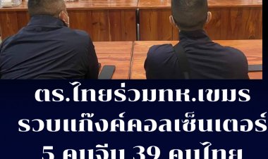 ตำรวจไทยร่วมทหารเขมรจับแก๊งคอลเซ็นเตอร์ 5 คนจีน 39 คนไทย กลางเมืองกัมพูชา