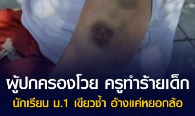 ผู้ปกครองโวย ครูทำร้ายเด็กนักเรียน ม.1 เขียวช้ำ อ้างแค่หยอกล้อ วอนผู้บริหาร รร.ลงโทษ