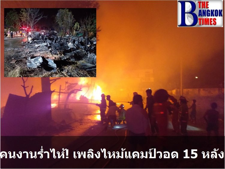 คนงานร่ำไห้! เพลิงไหม้แคมป์วอด 15 หลัง คาดไฟฟ้าลัดวงจร