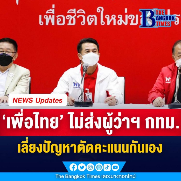 ‘เพื่อไทย’ เคาะไม่ส่งผู้สมัครชิงตำแหน่งผู้ว่าฯ กทม. หนุนคนจากฝั่งประชาธิปไตยให้ชนะ เลี่ยงตัดคะแนนกันเอง แต่ยังส่ง ส.ก. ครบทุกเขต