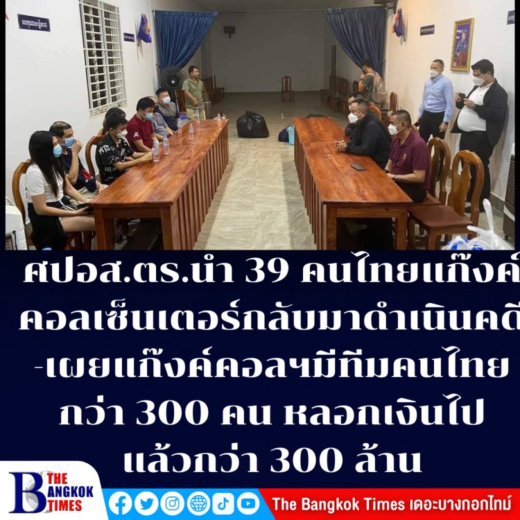ศปอส.ตร. นำแก๊งค์คอลเซ็นเตอร์คนไทย 39 รายกลับมาดำเนินคดีที่ไทย-เผยแก๊งค์คอลเซ็นเตอร์มีทีมคนไทยกว่า 300 คน หลอกเงินคนไทยไปกว่า 300 ล้านบาท