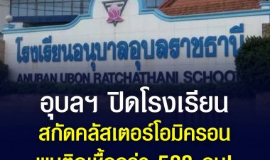 อุบลฯ ปิดโรงเรียน สกัดคลัสเตอร์โอมิครอน พบติดเชื้อกว่า 500 คน!