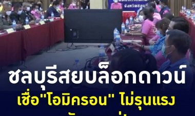 "ชลบุรี" สยบล็อกดาวน์ เชื่อ"โอมิครอน" ไม่รุนแรง ยันคุมอยู่!