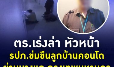 ตำรวจเร่งล่าตัว หัวหน้า รปภ.คอนโดย่านบางแค ก่อเหตุข่มขืนลูกบ้าน