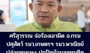 ศรีสุวรรณ จ่อร้อง ปปช. เอาผิด อธิบดีกรมปศุสัตว์ -รมว.พาณิชย์และรมว.เกษตร ฯ ปล่อยหมูแพง ปกปิดข้อมูลหมูติดเชื้ออหิวาต์แอฟริกา