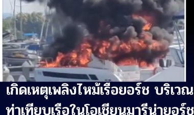 เกิดเหตุเพลิงไหม้ เรือยอร์ช  บริเวณท่าเทียบเรือในโอเชี่ยน มารีน่า ยอร์ช คลับ จอมเทียนพัทยา
