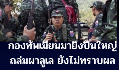 กองทัพเมียนม่า ยิงปืนใหญ่ ถล่ม บ้านผลูเล (ผาลูน้อย)