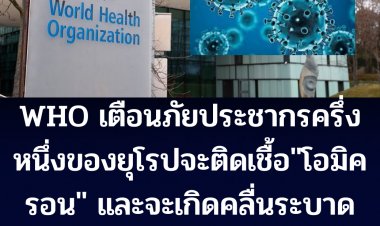 เตือนภัยโอมิครอน!! องค์การอนามัยโลกเตือน ประชากรครึ่งหนึ่งของยุโรปจะติดเชื้อ "โอมิครอน" และจะเกิดกระแสคลื่นระบาดจากตะวันตกสู่ตะวันออก