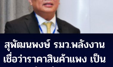 "สุพัฒนพงษ์" รองนายกฯ-รมว.พลังงาน  เชื่อว่าราคาสินค้าแพงเป็นเรื่องชั่วคราว-นายกฯกำลังแก้ไขปัญหาอยู่