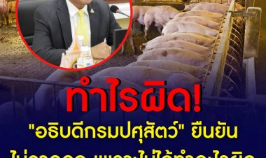 "อธิบดีกรมปศุสัตว์" ยืนยันไม่ลาออก เพราะไม่ได้ทำอะไรผิด ไม่ได้ทุจริต
