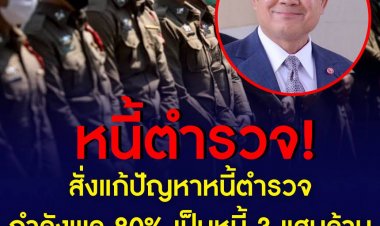‘ประยุทธ์’ สั่งแก้ปัญหาหนี้สินข้าราชการตำรวจ หลังพบปัญหาว่ากำลังพลตำรวจ 80% มีหนี้รวมกันสูงถึง 3 แสนล้านบาท