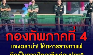 กองทัพภาคที่ 4 แจงดราม่า ให้ทหารขายกาแฟ ถือเป็นการฝึกอาชีพก่อนปลด