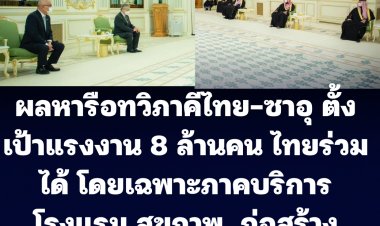 เผยผลหารือทวิภาคี ไทย-ซาอุฯ ตั้งเป้าแรงงาน 8 ล้านคน โดยเฉพาะแรงงานภาคบริการ โรงแรม  สุขภาพ และอุตสาหกรรมก่อสร้างขนาดใหญ่