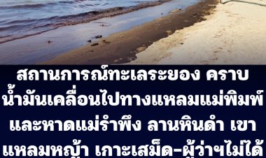 สถานการณ์ทะเลระยอง คราบน้ำมันบางส่วนคลื่อนไปทางแหลมแม่พิมพ์และหาดแม่รำพึง ลานหินดำ และบางส่วนอาจไปถึงเขาแหลมหญ้า และเกาะเสม็ด- ผู้ว่าฯระยองไม่ได้มีคำสั่งปิดชายหาดแม่รำพึง