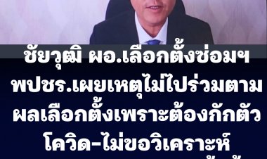 ชัยวุฒิ รมว.ดิจิทัล  ผอ.เลือกตั้งซ่อมสส.กทม.เขต 9 พปชร. เผยเหตุไม่ไปร่วมติดตามผลเลือกตั้งเพราะกักตัวโควิด-ไม่ตอบสาเหตุ พปชร.แพ้เลือกตั้ง