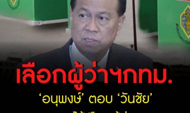‘อนุพงษ์’ ตอบ ‘วันชัย’ คาด พ.ค. ได้เลือกผู้ว่าฯ กทม.-ปัดไม่ได้ดึงเวลาเพื่อเอื้อประโยชน์ให้พรรคการเมือง