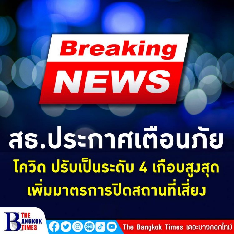 ด่วน! สธ.ประกาศเตือนภัยโควิด-19 ปรับเป็นระดับ 4 เกือบสูงสุด เพิ่มมาตรการปิดสถานที่เสี่ยง-ชะลอการเดินทาง-จำกัดการรวมกลุ่ม