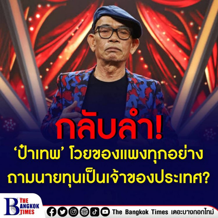 ‘ป๋าเทพ’ โวยของแพงทุกอย่าง ไม่เข้าใจของขึ้นราคารัฐบาลไม่รู้หรือ? ต้องคิดว่านายทุนเป็นเจ้าของประเทศใช่มั้ย? สงสัยผู้นำปท.ทำไมไม่กระตือรือร้น