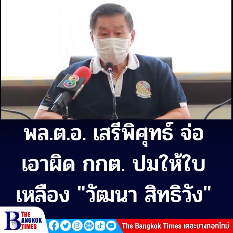 พล.ต.อ. เสรีพิศุทธ์ จ่อเอาผิด กกต. ปมให้ใบเหลือง นายวัฒนา สิทธิวัง ส.ส.ลำปาง พรรค พปชร. บอกใส่ซองให้พระยังใบส้ม