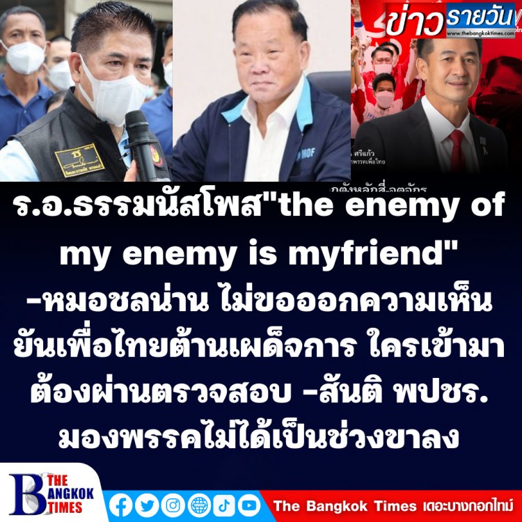 "ธรรมนัส" โพสแสดงความยินดีพี่น้องออกมาใช้สิทธิ์ ระบุ "the enemy of my enemy is my friend"-หมอชลน่านไม่แสดงความเห็น ยันพรรคเพื่อไทยยึดมั่นในอุดมการณ์-ต่อต้านเผด็จการทุกรูปแบบ หากใครมาร่วมงานกับพรรค ต้องผ่านการตรวจสอบ-ด้านนายสันติ พปชร.มองพรรคไม่ได้เป็นช่วงขาลง