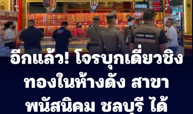 อีกแล้ว!! โจรบุกเดี่ยวชิงทองในห้างดัง สาขาพนัสนิคม ชลบุรี ได้ไปสร้อยคอทองคำหนัก 7 บาท