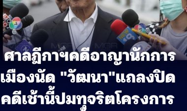 ศาลฎีกาแผนกคดีอาญานักการเมือง นัดแถลงปิดคดีชั้นอุทธรณ์ นายวัฒนา เมืองสุข ปมทุจริตโครงการบ้านเอื้ออาทร