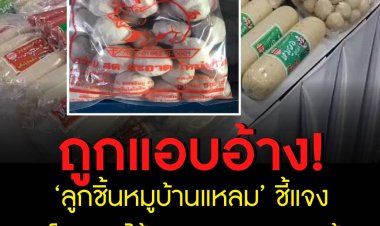 ‘ลูกชิ้นหมูบ้านแหลม’ แจง ถูกโรงงานไส้กรอกมรณะแอบอ้าง