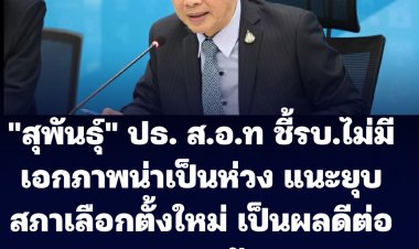 "สุพันธุ์" ปธ.สภาอุตสาหกรรมฯ ชี้รัฐบาลที่ไม่มีเอกภาพเป็นเรื่องน่ากังวล แนะให้ยุบสภาเลือกตั้งใหม่ เป็นผลดีกับภาคประชาชน-นักลงทุน