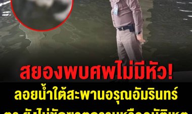 สยอง พบศพไม่มีหัวลอยน้ำใต้สะพานอรุณอัมรินทร์ ตำรวจเร่งพิสูจน์อัตลักษณ์บุคคล ยังไม่ชัดฆาตกรรมหรืออุบัติเหตุ