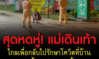 สุดหดหู่! แม่เดินเท้าไกลเพื่อกลับไปรักษาโควิดที่บ้าน-ลูกทิ้งหลังรู้ผลติดเชื้อ