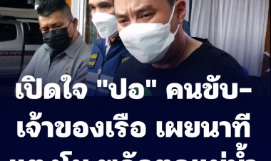 เปิดใจ "ปอ" คนขับเรือสปีดโบ๊ทและเจ้าของเรือ หลั่งน้ำตาเผยนาทีแตงโมพลัดตกแม่น้ำเจ้าพระยา