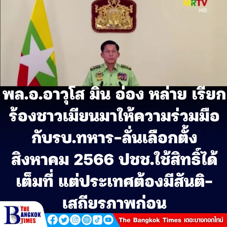 มิน อ่อง หล่าย ผู้นำ รบ.ทห.เมียนมา เรียกร้องให้ปชช.ชาวเมียนมา ร่วมมือกับรบ.ทห. เมียนมา - ลั่นเลือกตั้ง สิงหาคม ปี 2566 ประชาชนใช้สิทธิ์ได้เต็มที่ แต่ต้องมีสันติภาพ-เสถียรภาพในประเทศก่อน