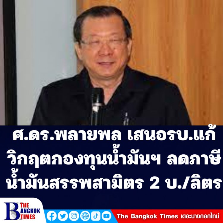 ศ.ดร.พลายพล นักวิชาการพลังงาน เสนอรบ.แก้วิกฤตกองทุนน้ำมัน รบ.ต้องลดภาษีน้ำมันสรรพสามิตทั้งเบนซิน-ดีเซล 2 บาทต่อลิตร