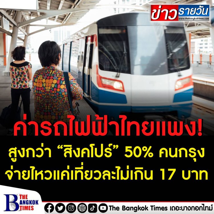 ค่ารถไฟฟ้าไทยแสนแพง! สูงกว่า “สิงคโปร์” 50% คนกรุงจ่ายไหวแค่เที่ยวละไม่เกิน 17 บาท