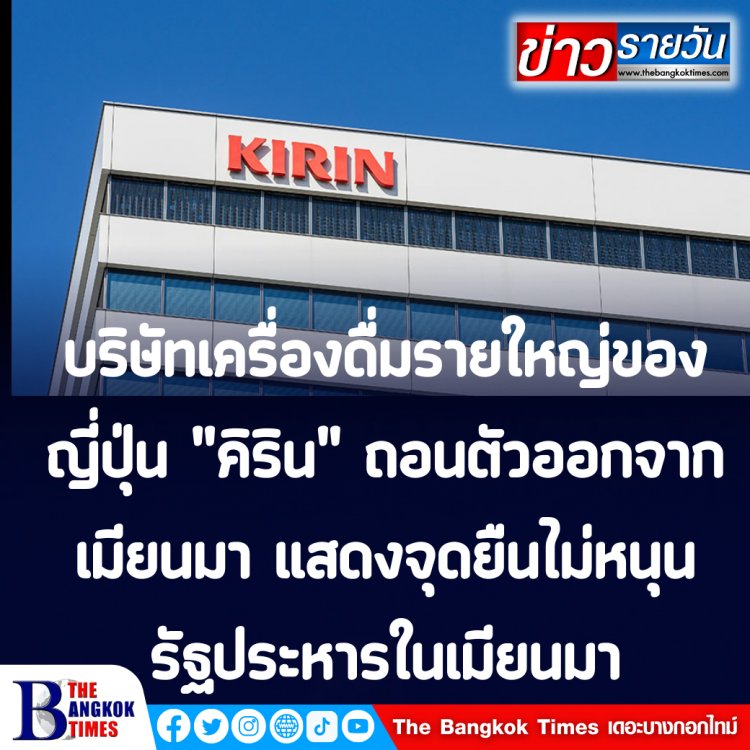 บริษัทเครื่องดื่มรายใหญ่ของญี่ปุ่น "คิริน" ถอนตัวออกจากเมียนมา แสดงจุดยืนไม่เห็นด้วยกับการทำรัฐประหารของทหารเมียนมา