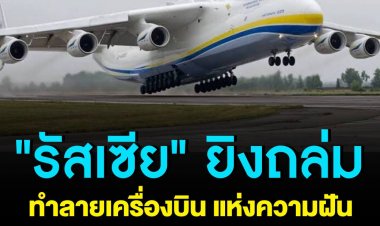 "รัสเซีย" ยิงถล่ม ทำลายเครื่องบิน แห่งความฝัน ลำใหญ่ที่สุดในโลกของยูเครน