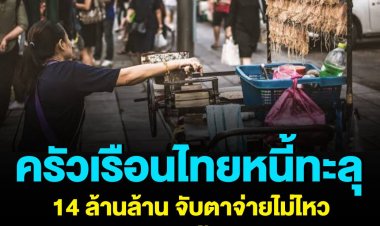 ครัวเรือนไทยหนี้ทะลุ 14 ล้านล้าน จับตาจ่ายไม่ไหว ดันยอด “หนี้เสีย” พุ่ง!