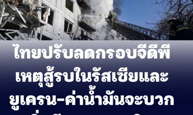 ความกังวลสู้รบรัสเซีย-ยูเครน ไทยปรับกรอบจีดีพี จากเดิมร้อยละ 3-4.5  เป็น ร้อยละ  2.5-4.5 , ค่าน้ำมันจะบวกเพิ่มอีก 6 บาท/ลิตร-ติดตามตัดรัสเซียออกจาก ระบบSWIFT