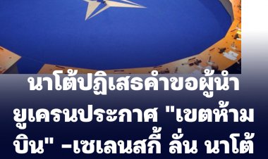 เลขาฯนาโต้ ปฏิเสธคำร้องขอผู้นำยูเครน ประกาศ "เขตห้ามบิน"-"เซเลนสกี้" ลั่น นาโต้ อ่อนแอ