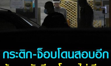 กระติก-จ็อบโดนสอบอีก ลุ้นตร.ยันมีคนโกหกไม่เนียน