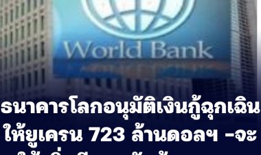 ธนาคารโลกอนุมัติเงินกู้ฉุกเฉิน 723 ล้านดอลลาร์ ให้ยูเครน  ให้สัญญาจะเพิ่มอีก 3,000 ล้านดอลฯ