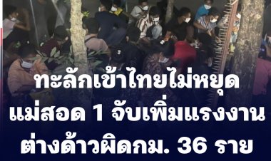 “แม่สอด 1”  จับ อีก  36 แรงงานผิดกฎหมาย พร้อมผู้นำพา ทะลักเข้าเมืองไม่หยุด 