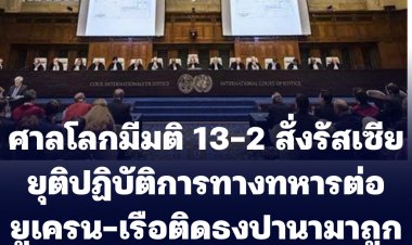 ศาลโลก (ICJ) มีมติ 13-2 สั่งรัสเซียยกเลิกปฏิบัติการทางทหารต่อยูเครน-เรือติดธงชาติปานามา ถูกรัสเซียยิงเสียหาย 3 ลำ