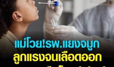 แม่โวย! รพ.แยงจมูกลูกแรงจนเลือดออก