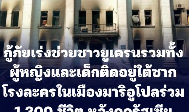 กู้ภัยเร่งช่วยชาวยูเครนทั้งผู้หญิงและเด็ก ติดอยู่ใต้ซากตึกโรงละครดราม่า เธียเตอร์ ในเมืองมาริอูโปลร่วม 1,300 ชีวิต หลังถูกรัสเซียโจมตีหนัก